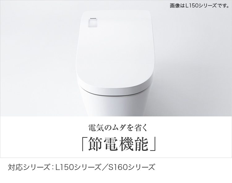 電気のムダを省く「節電機能」　対応シリーズ：L150シリーズ／S160シリーズ／アラウーノ S141／アラウーノSⅡ